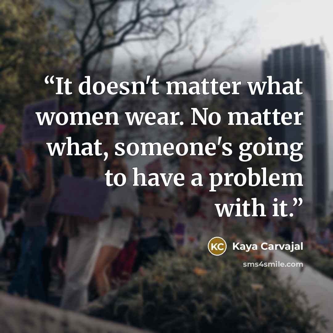 “It doesn't matter what women wear. No matter what, someone's going to have a problem with it.” quote by Kaya Carvajal