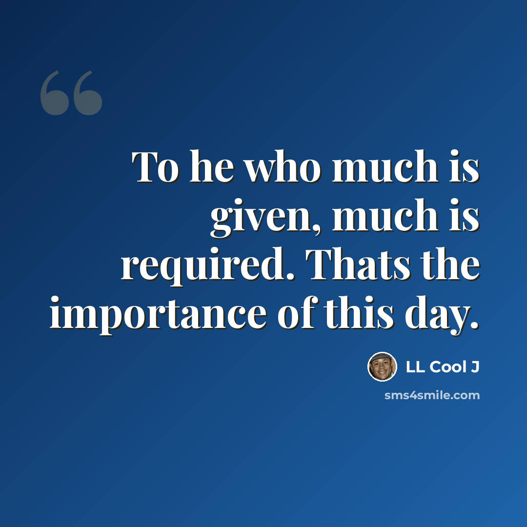 “To he who much is given, much is required. Thats the importance of this day.” quote by LL Cool J
