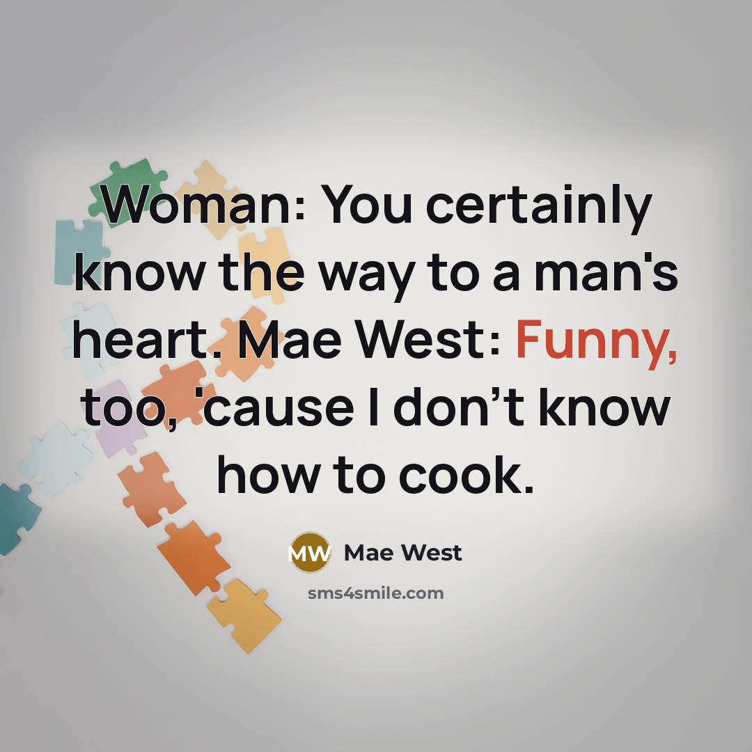 “Woman: You certainly know the way to a man's heart. Mae West: Funny, too, 'cause I don't know how to cook.” quote by Mae West