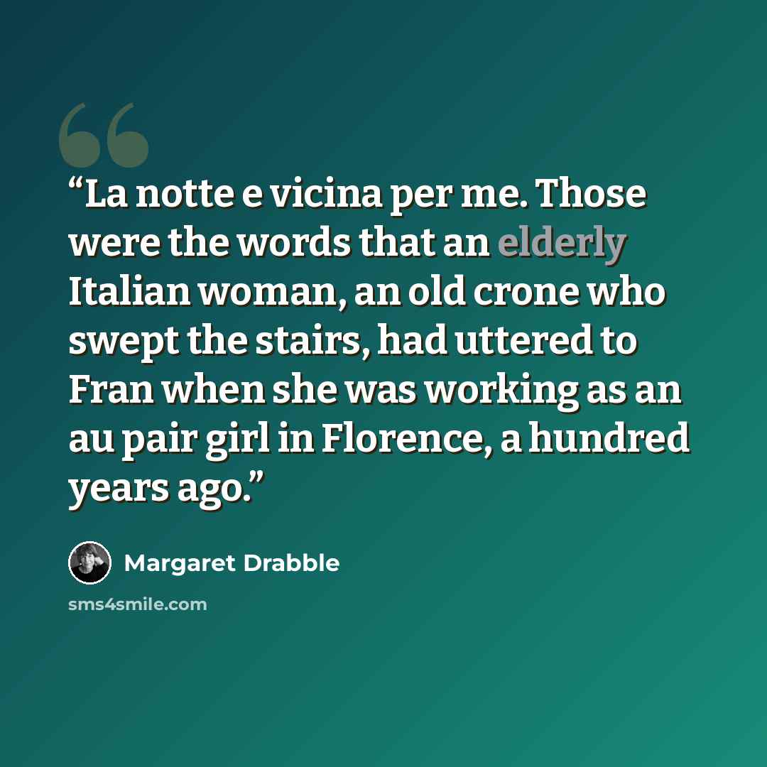 “La notte e vicina per me. Those were the words that an elderly Italian woman, an old crone who swept the stairs, had uttered to Fran when she was working as an au pair girl in Florence, a hundred years ago.” quote by Margaret Drabble