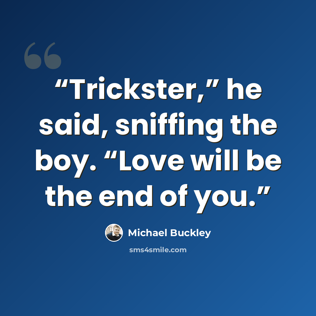 “Trickster,” he said, sniffing the boy. “Love will be the end of you.” quote by Michael Buckley