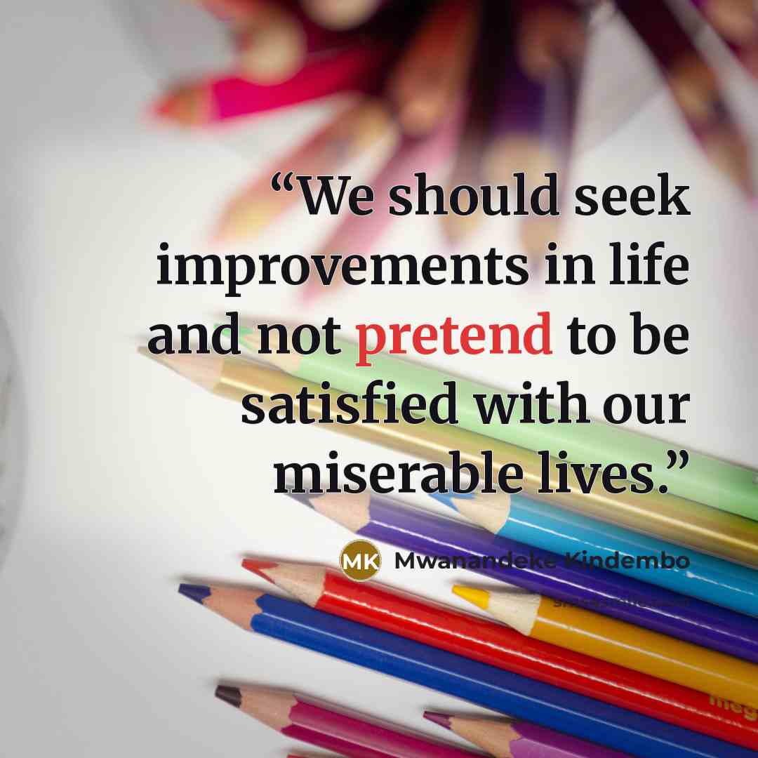 “We should seek improvements in life and not pretend to be satisfied with our miserable lives.” quote by Mwanandeke Kindembo