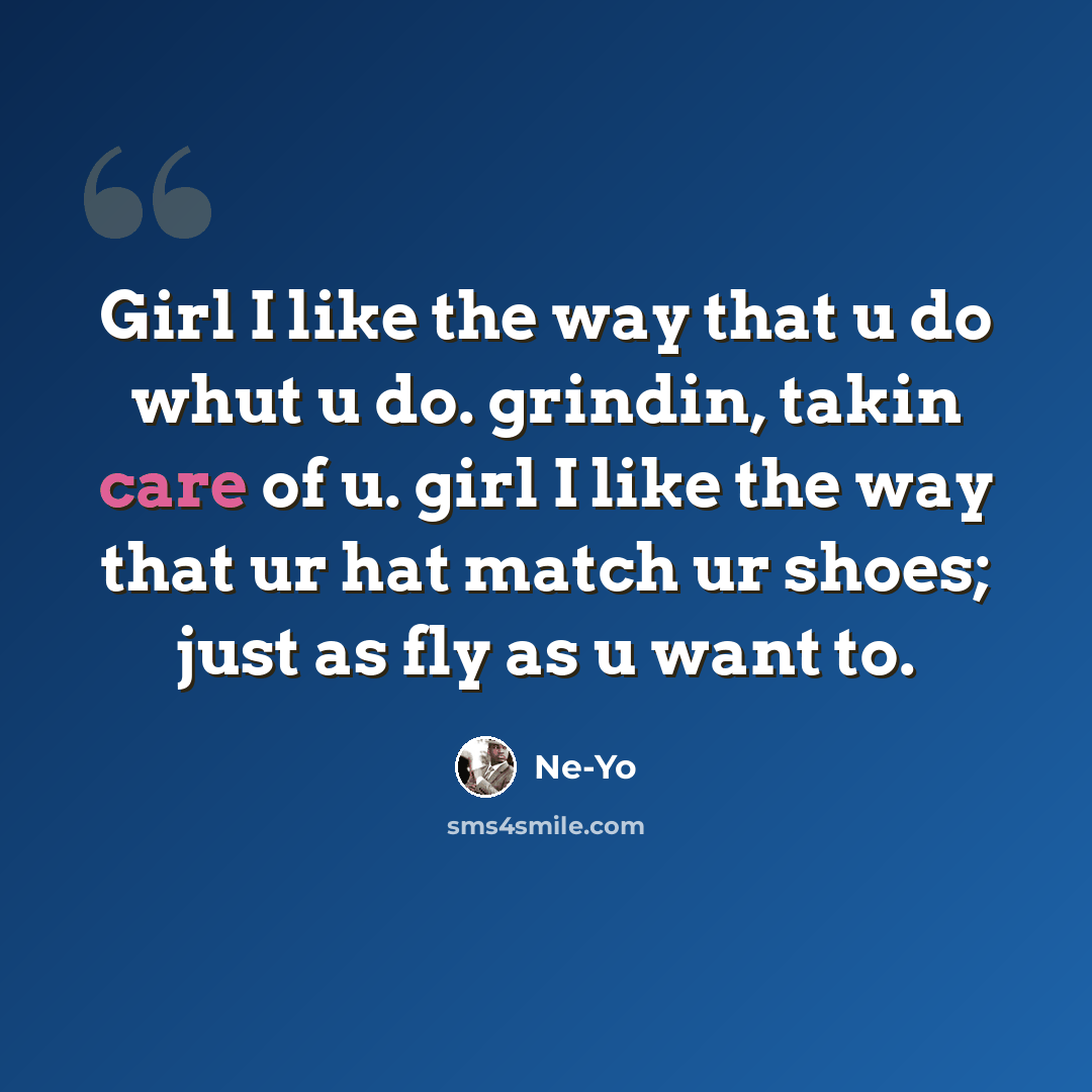 “Girl I like the way that u do whut u do. grindin, takin care of u. girl I like the way that ur hat match ur shoes; just as fly as u want to.” quote by Ne-yo