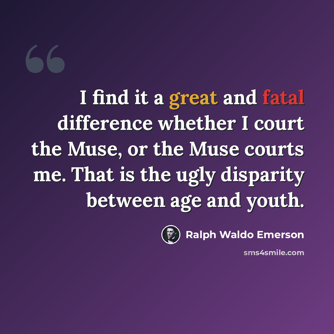 “I find it a great and fatal difference whether I court the Muse, or the Muse courts me. That is the ugly disparity between age and youth.” quote by Ralph Waldo Emerson