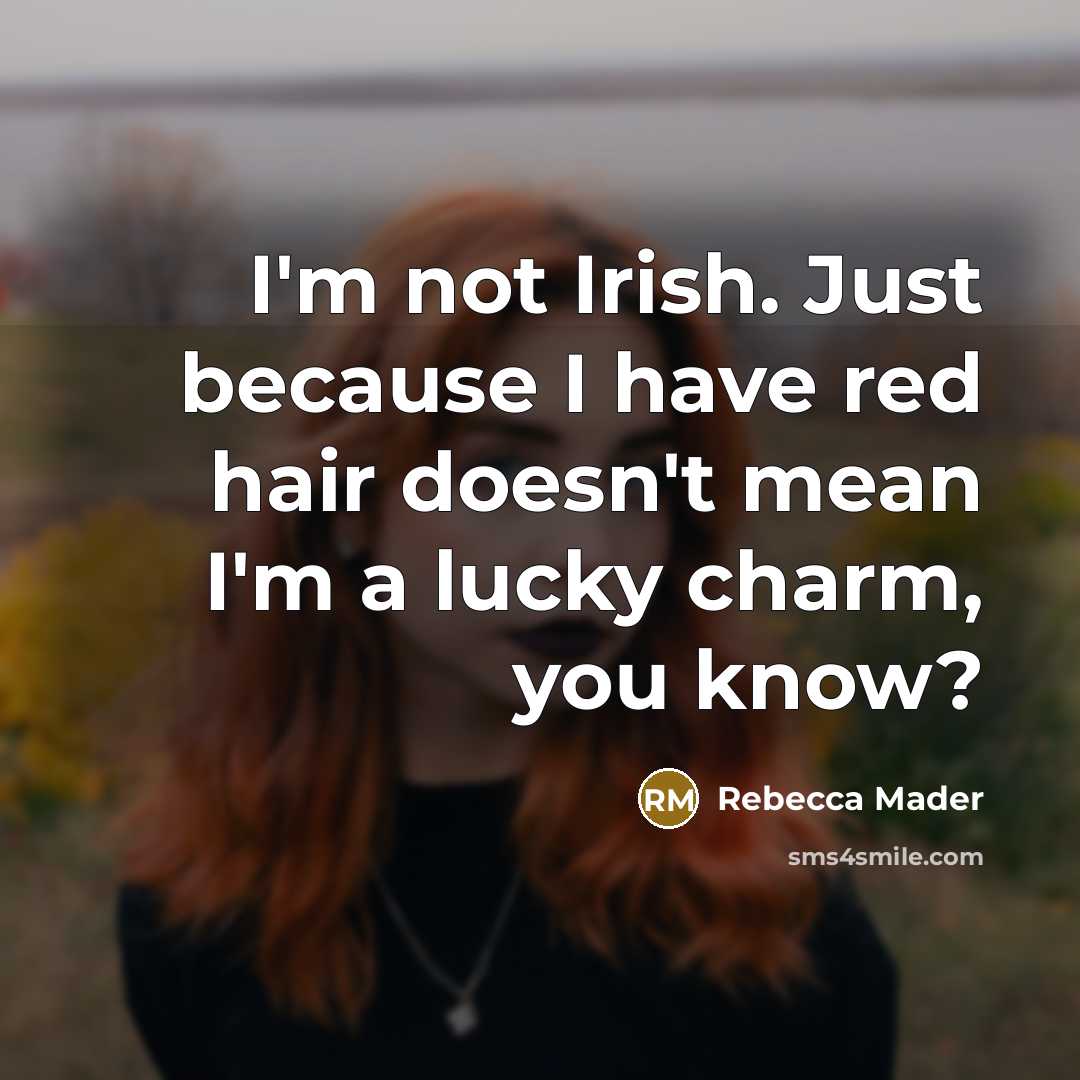 “I'm not Irish. Just because I have red hair doesn't mean I'm a lucky charm, you know?” quote by Rebecca Mader