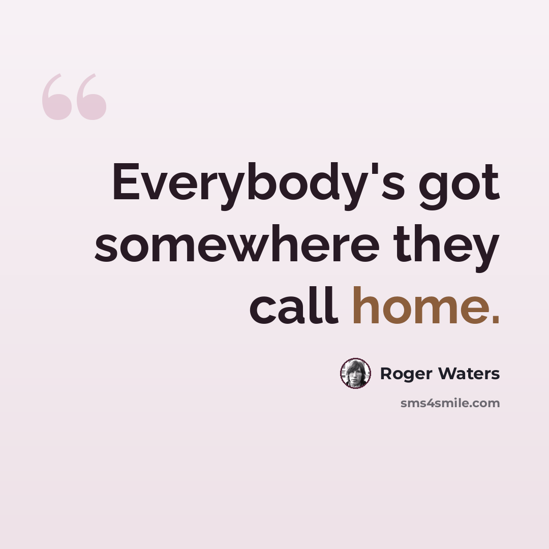 “Everybody's got somewhere they call home.” quote by Roger Waters