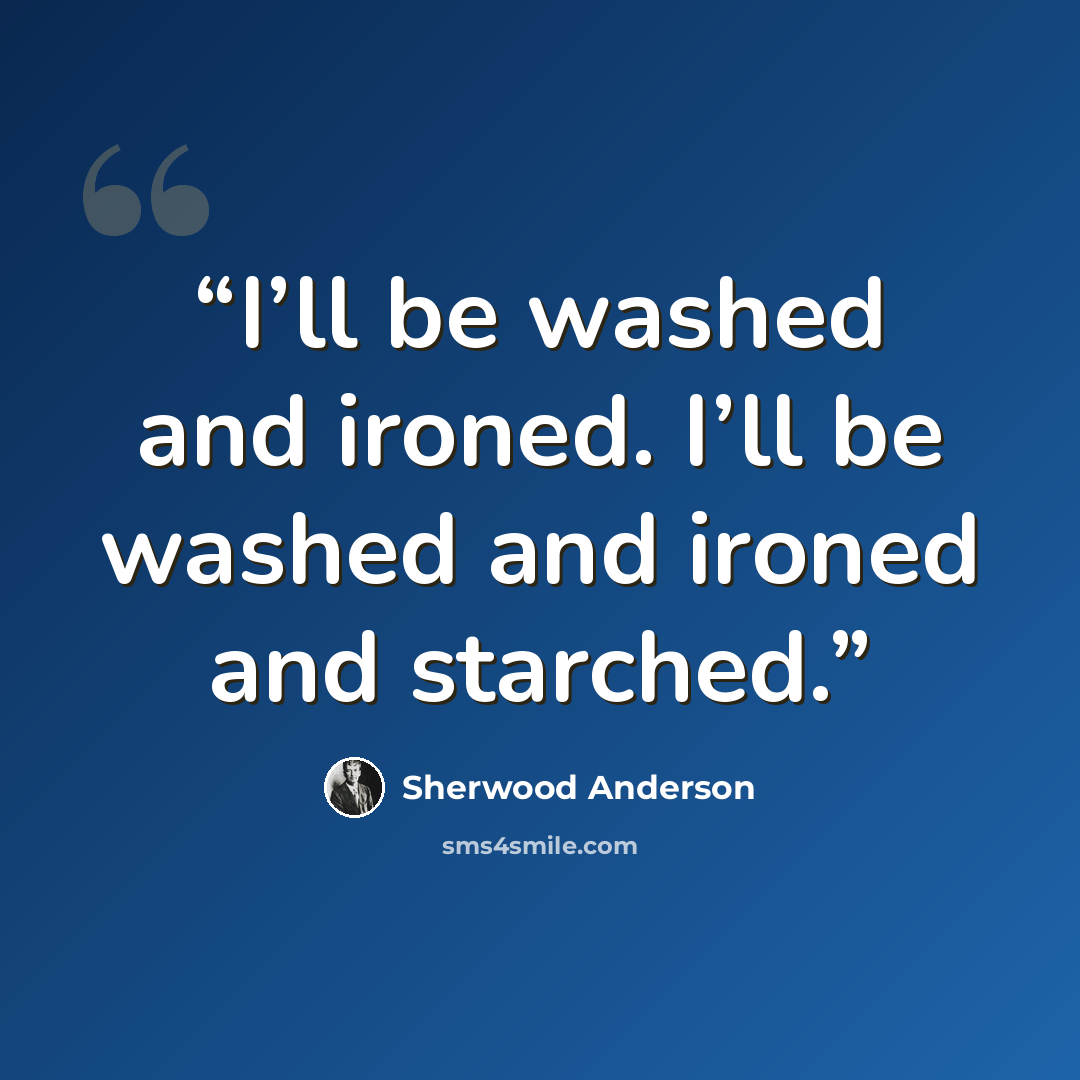 “I’ll be washed and ironed. I’ll be washed and ironed and starched.” quote by Sherwood Anderson
