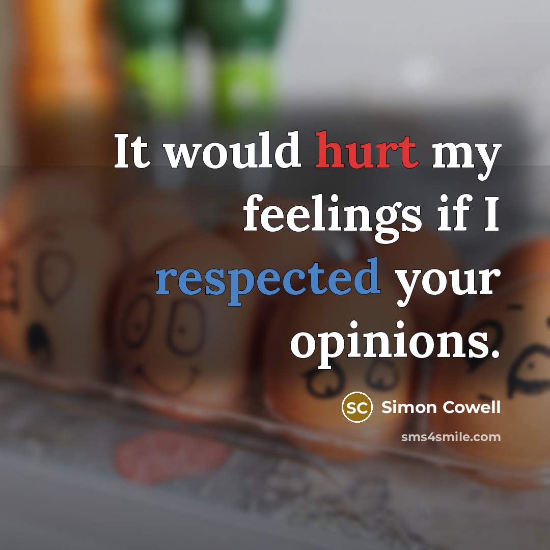 “It would hurt my feelings if I respected your opinions.” quote by Simon Cowell