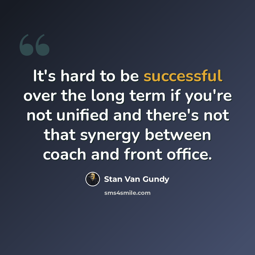 “It's hard to be successful over the long term if you're not unified and there's not that synergy between coach and front office.” quote by Stan Van Gundy