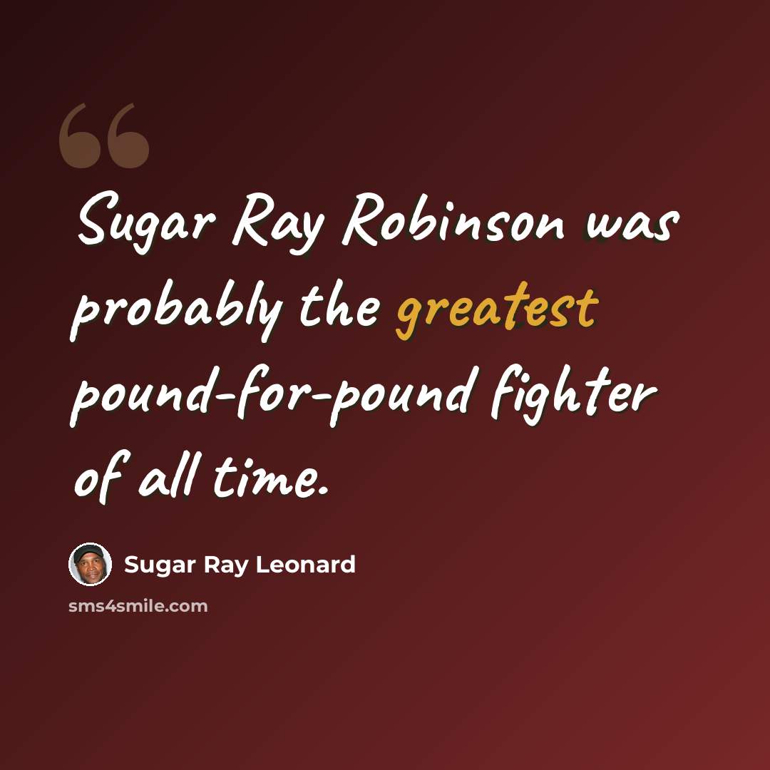 “Sugar Ray Robinson was probably the greatest pound-for-pound fighter of all time.” quote by Sugar Ray Leonard