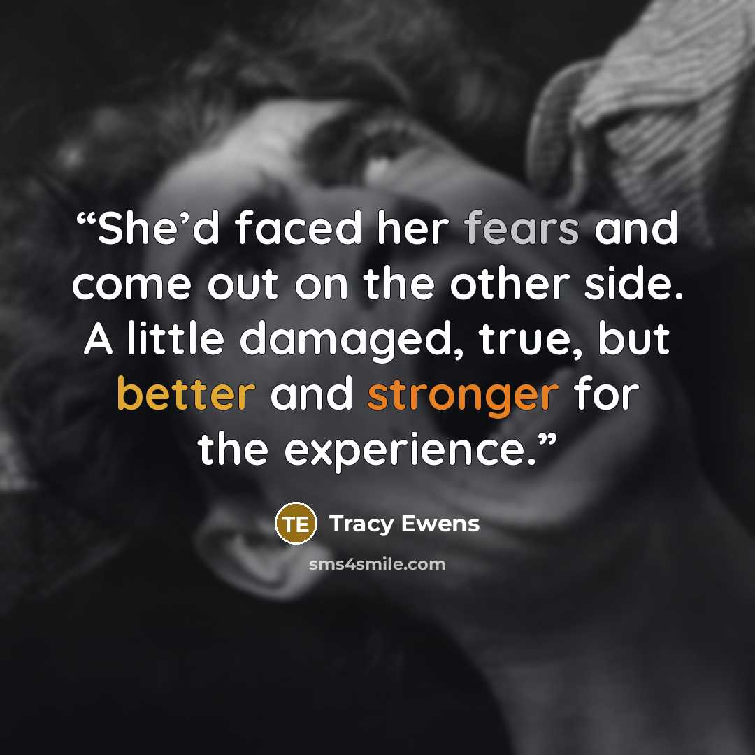 “She’d faced her fears and come out on the other side. A little damaged, true, but better and stronger for the experience.” quote by Tracy Ewens
