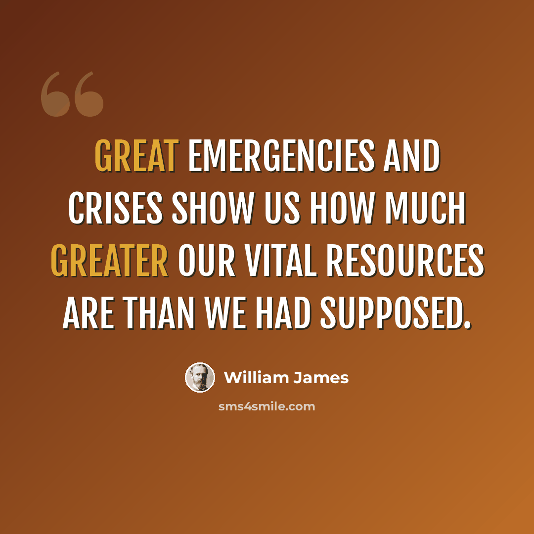 “Great emergencies and crises show us how much greater our vital resources are than we had supposed.” quote by William James