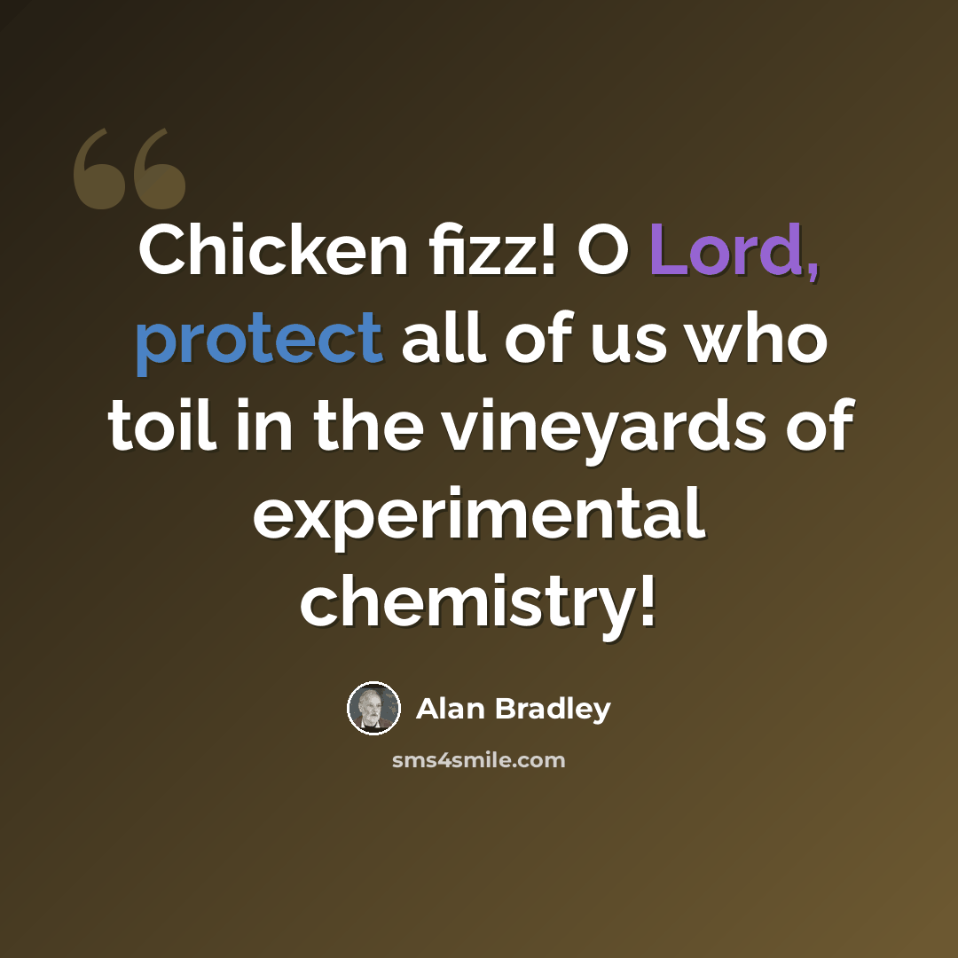 “Chicken fizz! O Lord, protect all of us who toil in the vineyards of experimental chemistry!” quote by Alan Bradley