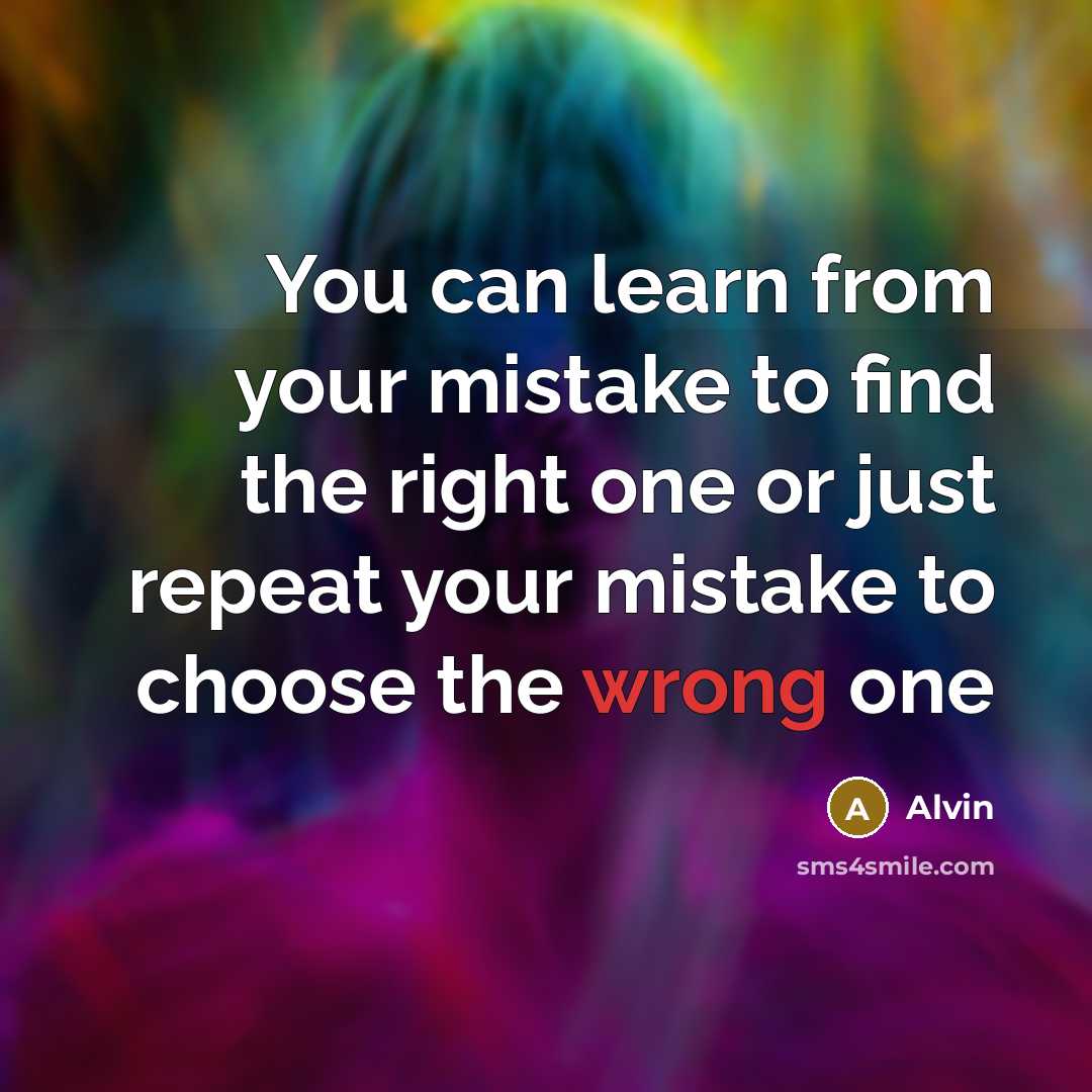 “You can learn from your mistake to find the right one or just repeat your mistake to choose the wrong one” quote by Alvin