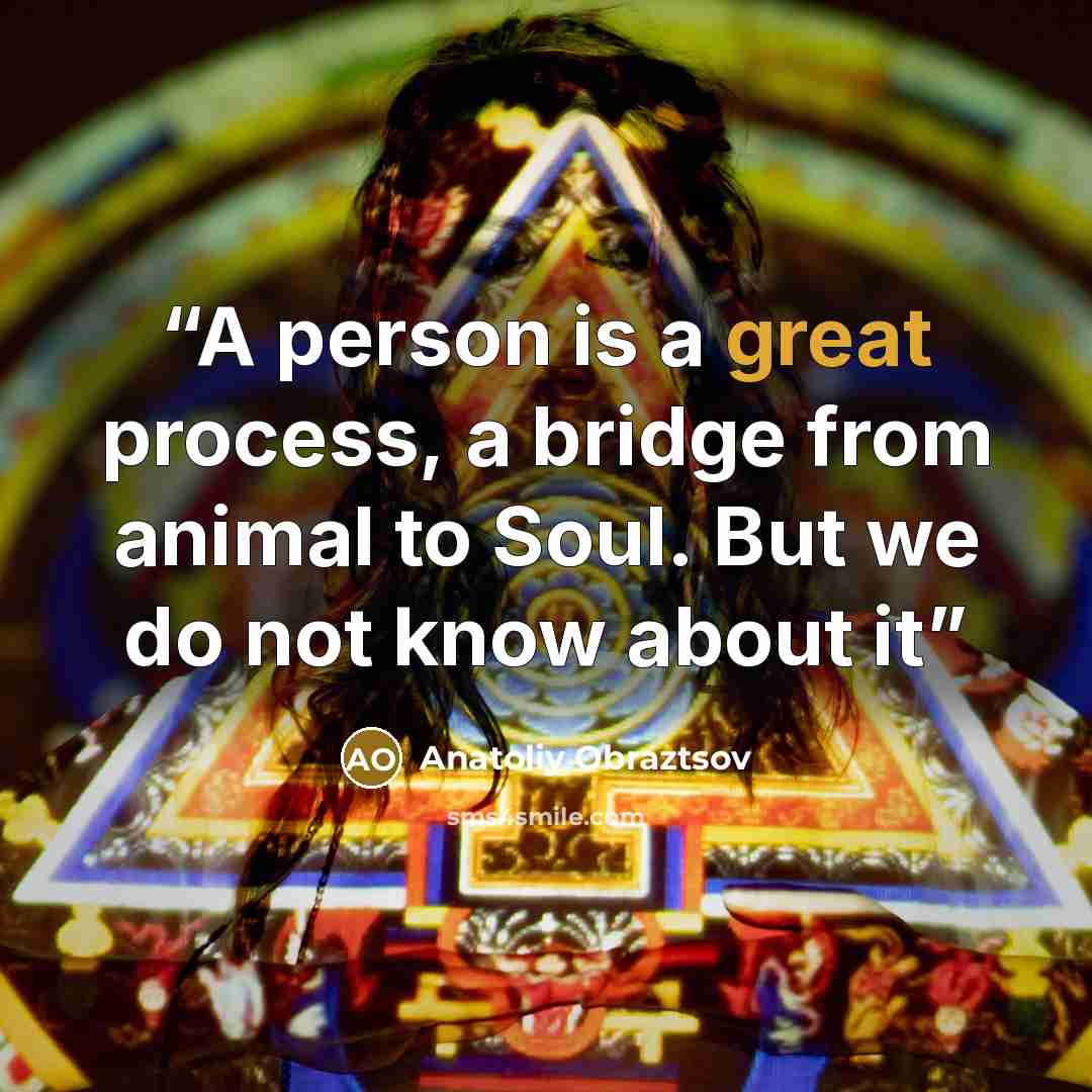“A person is a great process, a bridge from animal to Soul. But we do not know about it” quote by Anatoliy Obraztsov