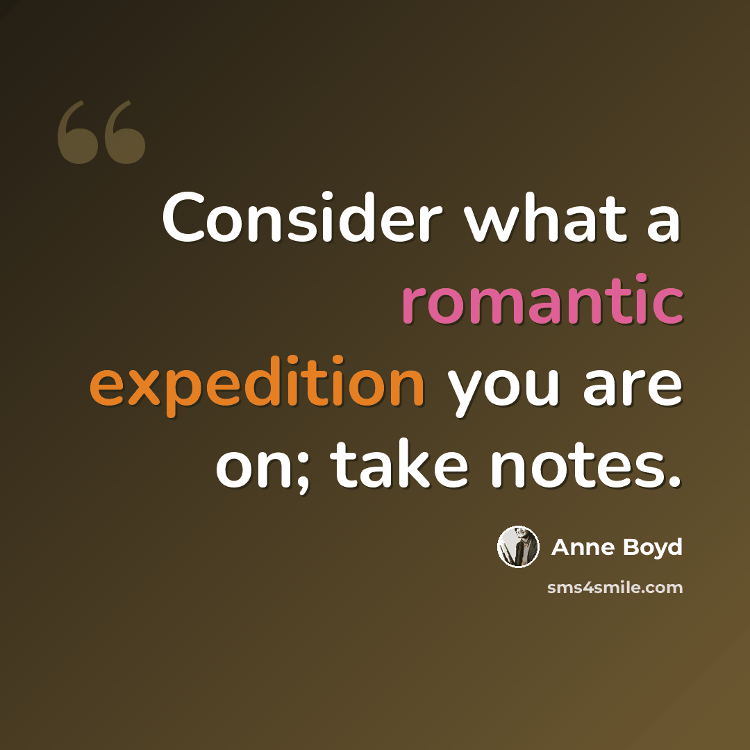 “Consider what a romantic expedition you are on; take notes.” quote by Anne Boyd