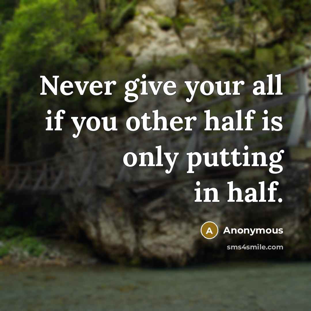 “Never give your all if you other half is only putting in half.” quote by Anonymous