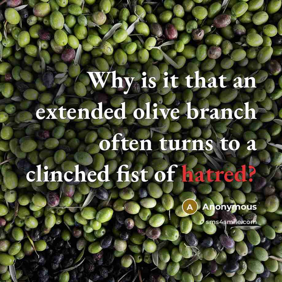 “Why is it that an extended olive branch often turns to a clinched fist of hatred?” quote by Anonymous