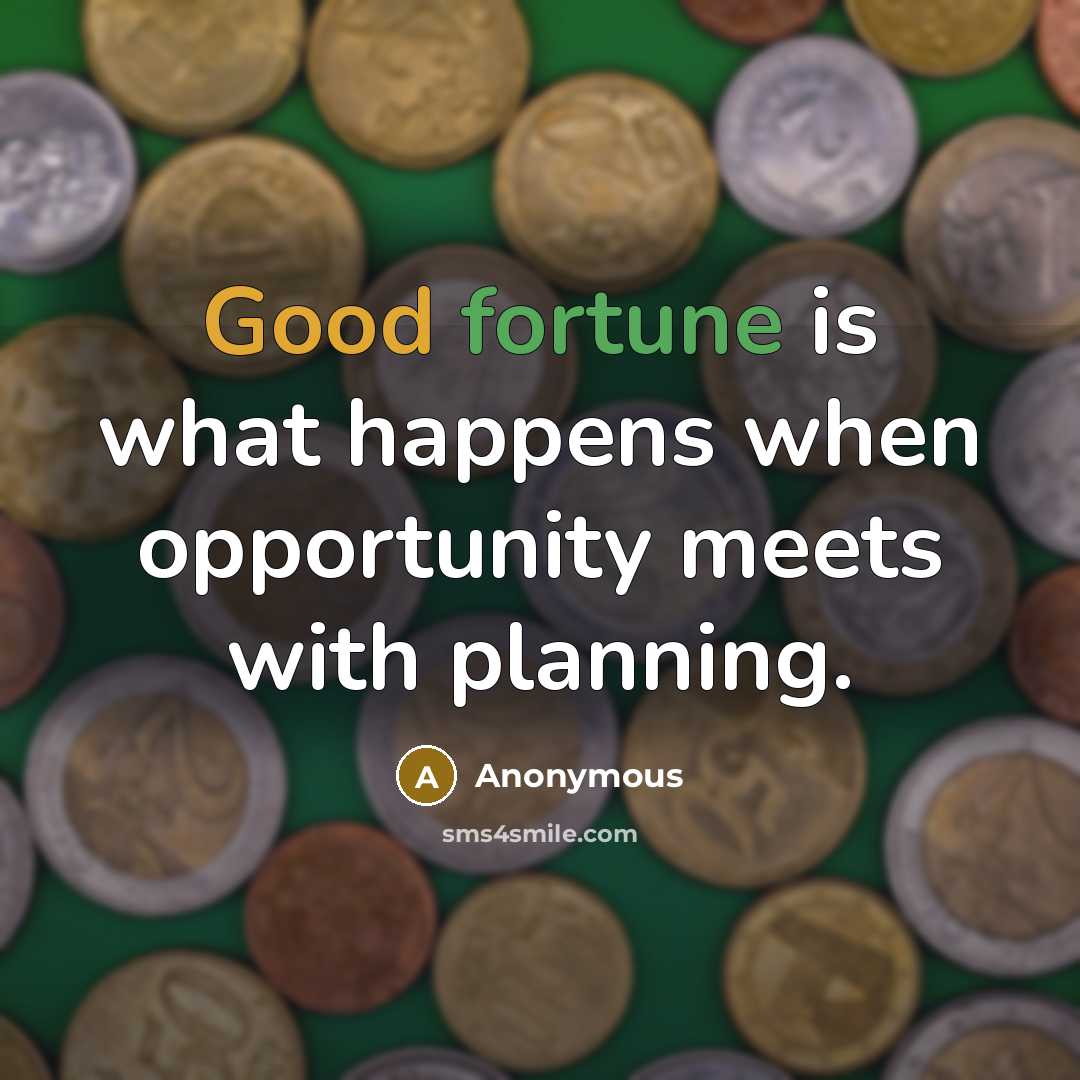“Good fortune is what happens when opportunity meets with planning.” quote by Anonymous