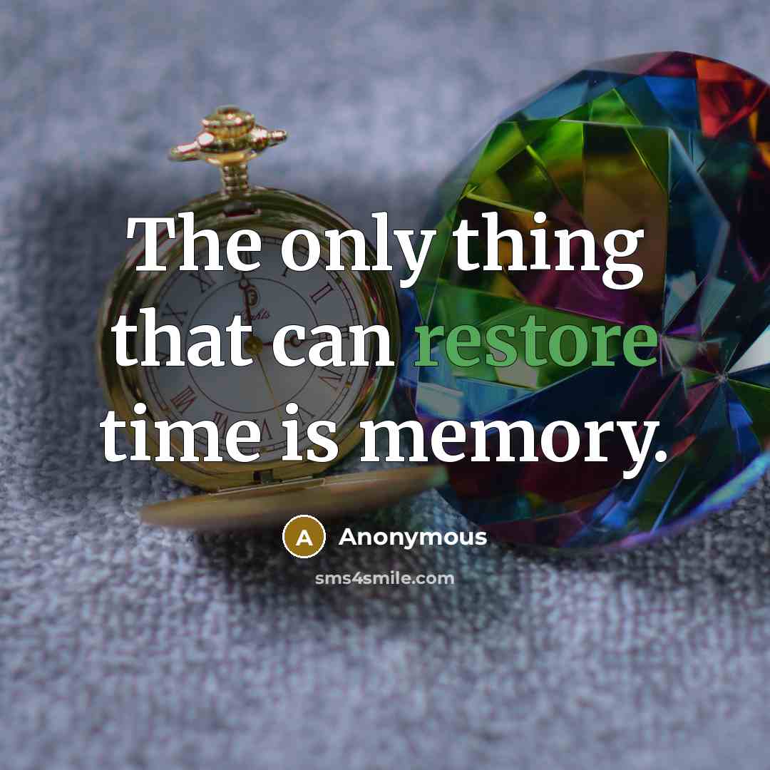 “The only thing that can restore time is memory.” quote by Anonymous