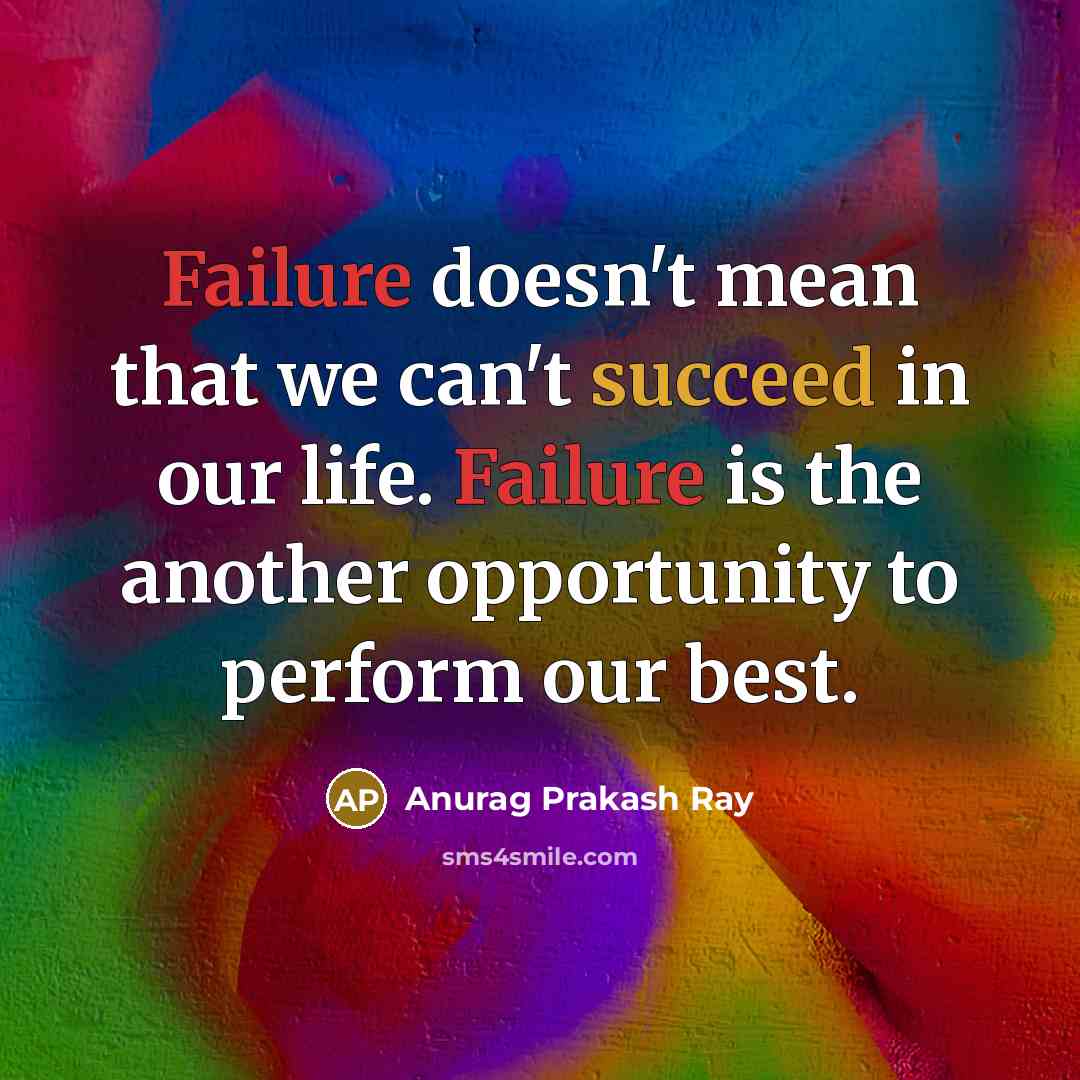 “Failure doesn't mean that we can't succeed in our life. Failure is the another opportunity to perform our best.” quote by Anurag Prakash Ray