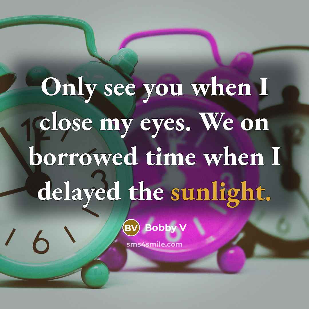 “Only see you when I close my eyes. We on borrowed time when I delayed the sunlight.” quote by Bobby V