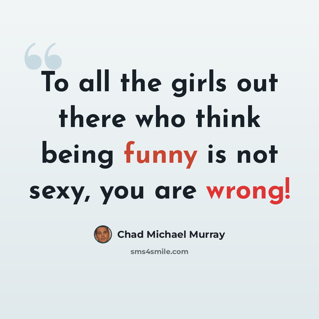 “To all the girls out there who think being funny is not sexy, you are wrong!” quote by Chad Michael Murray