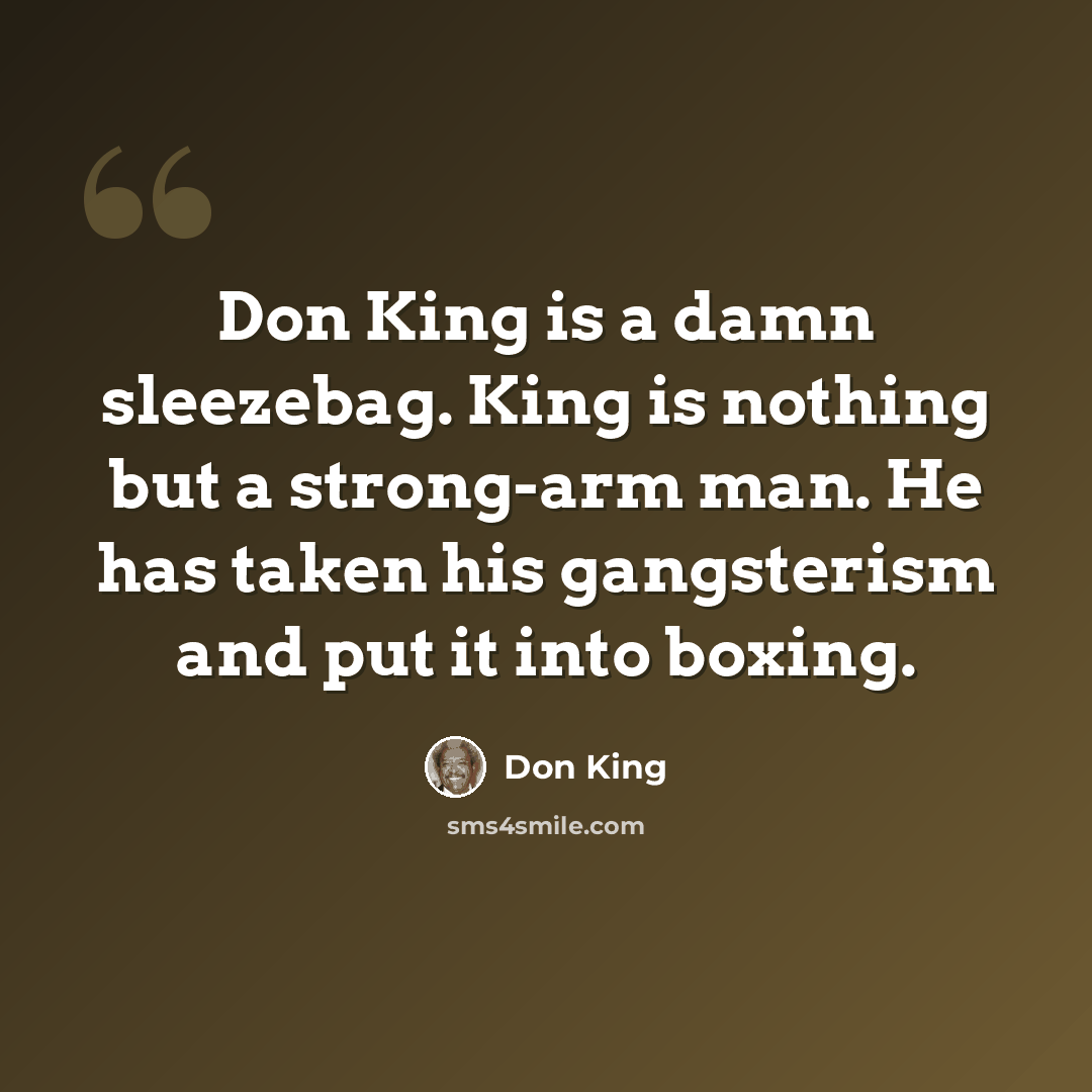 “Don King is a damn sleezebag. King is nothing but a strong-arm man. He has taken his gangsterism and put it into boxing.” quote by Don King