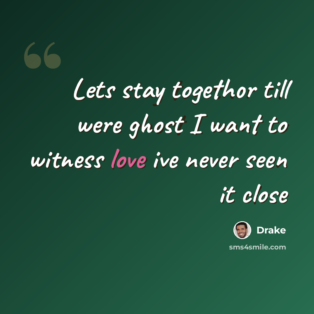 “Lets stay togethor till were ghost I want to witness love ive never seen it close” quote by Drake