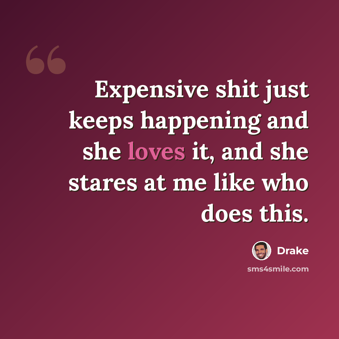 “Expensive shit just keeps happening and she loves it, and she stares at me like who does this.” quote by Drake
