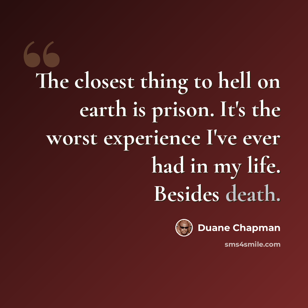 “The closest thing to hell on earth is prison. It's the worst experience I've ever had in my life. Besides death.” quote by Duane Chapman