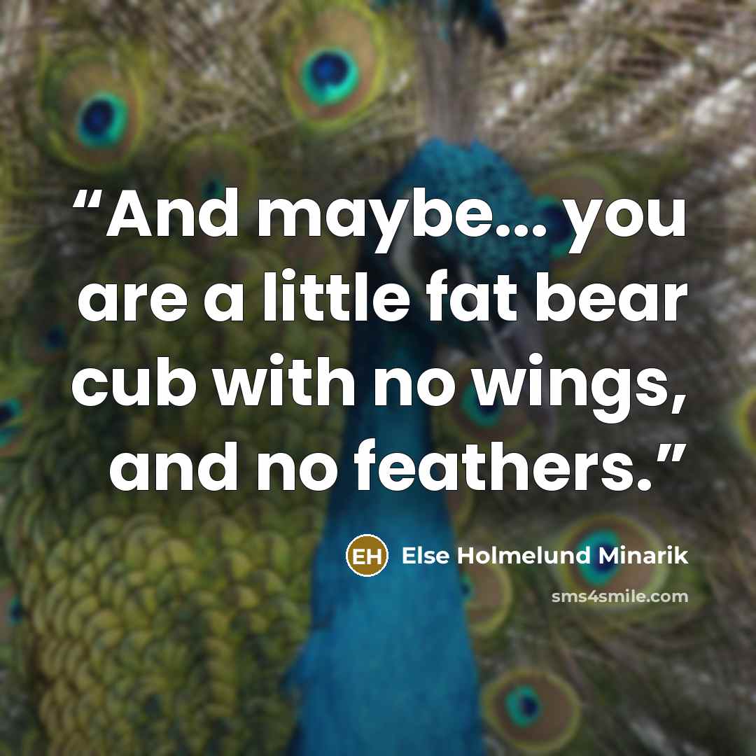 “And maybe... you are a little fat bear cub with no wings, and no feathers.” quote by Else Holmelund Minarik