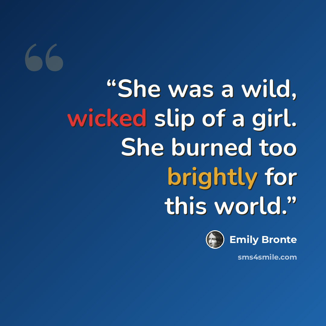 “She was a wild, wicked slip of a girl. She burned too brightly for this world.” quote by Emily Brontë