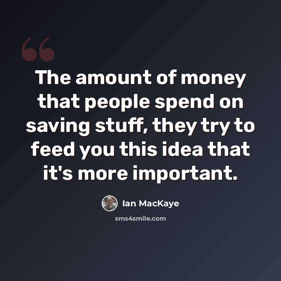 “The amount of money that people spend on saving stuff, they try to feed you this idea that it's more important.” quote by Ian MacKaye