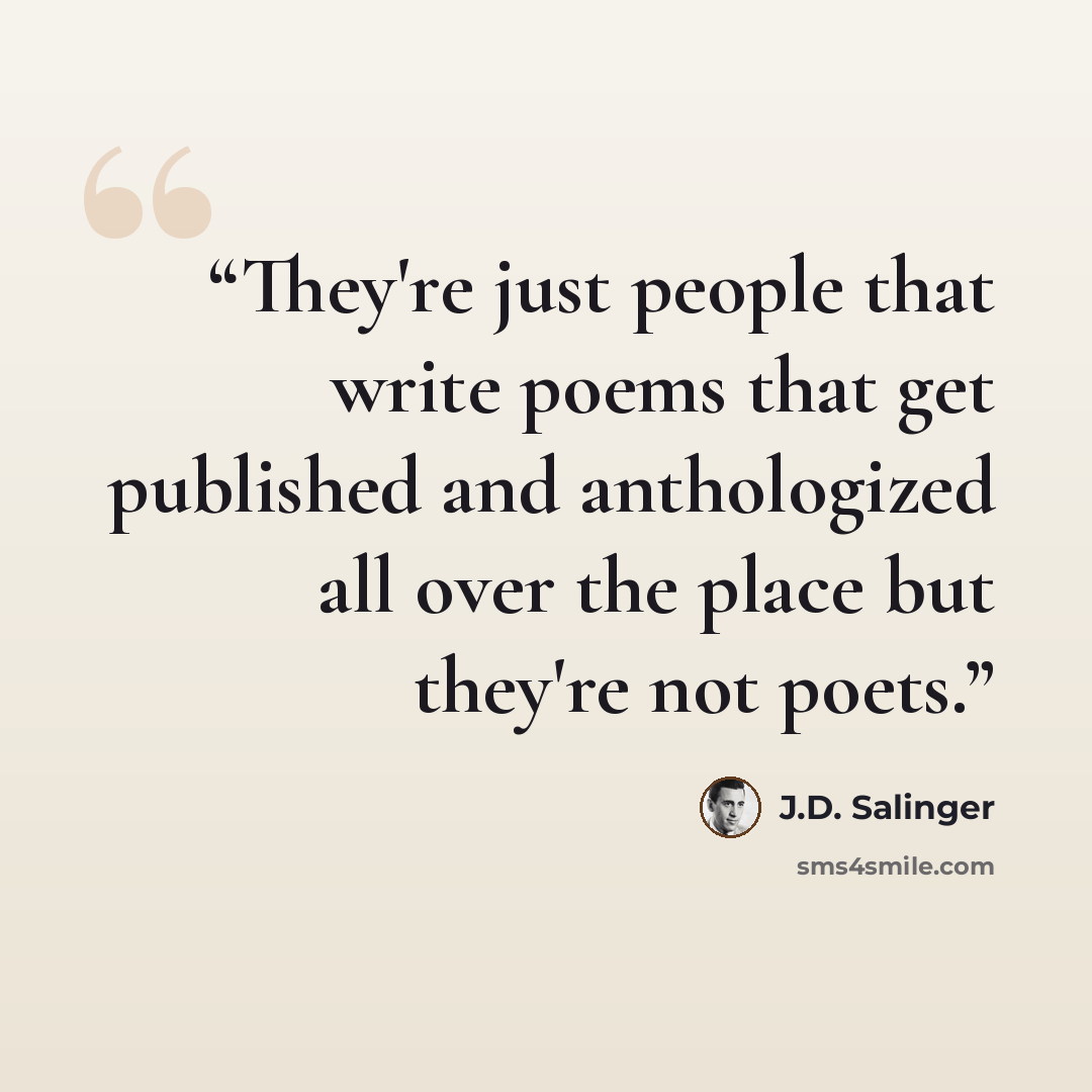 “They're just people that write poems that get published and anthologized all over the place but they're not poets.” quote by J.D. Salinger