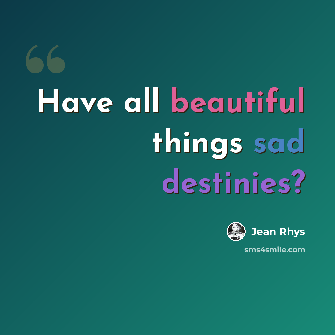 “Have all beautiful things sad destinies?” quote by Jean Rhys