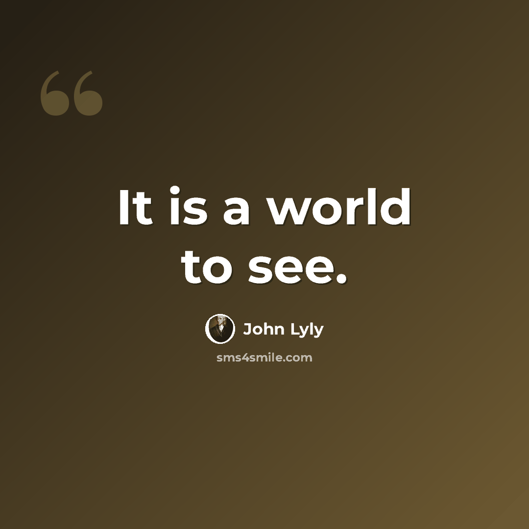 “It is a world to see.” quote by John Lyly