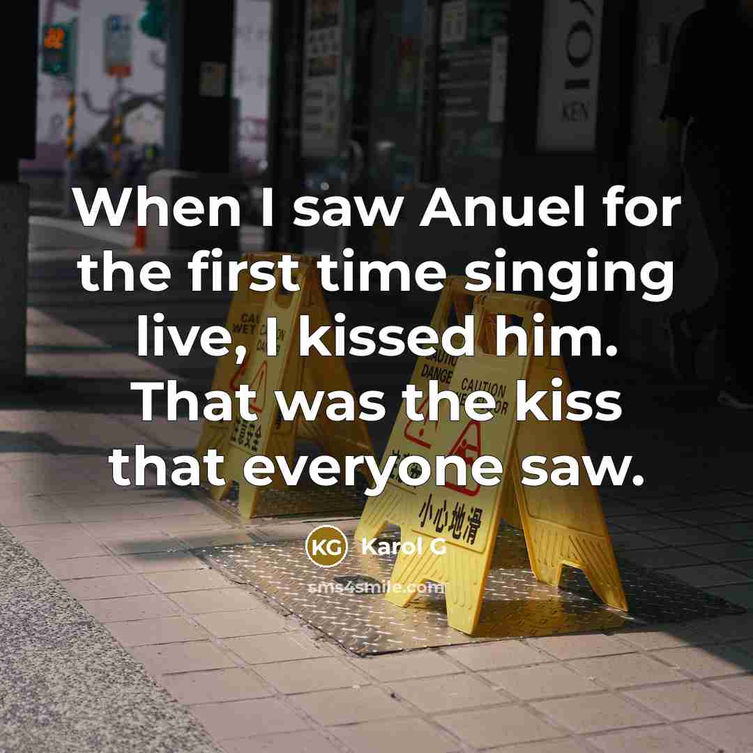 “When I saw Anuel for the first time singing live, I kissed him. That was the kiss that everyone saw.” quote by Karol G