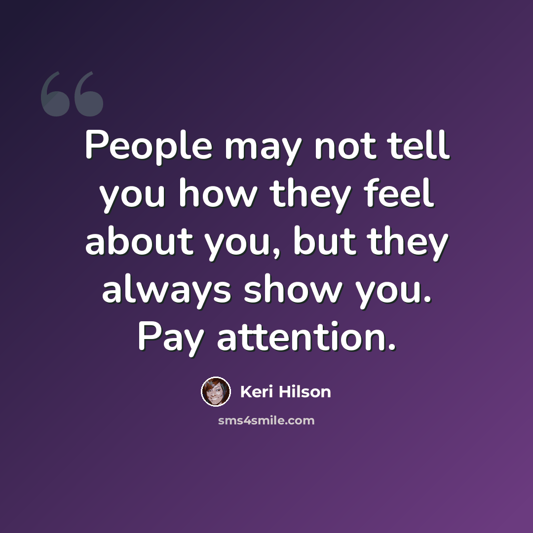 “People may not tell you how they feel about you, but they always show you. Pay attention.” quote by Keri Hilson