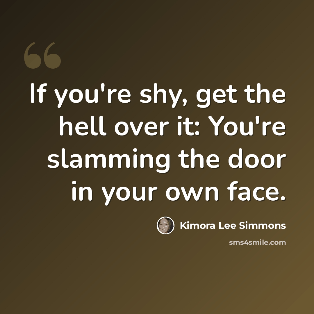 “If you're shy, get the hell over it: You're slamming the door in your own face.” quote by Kimora Lee Simmons