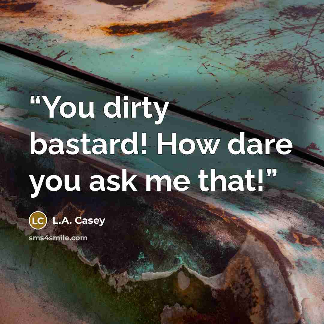 “You dirty bastard! How dare you ask me that!” quote by L.A. Casey
