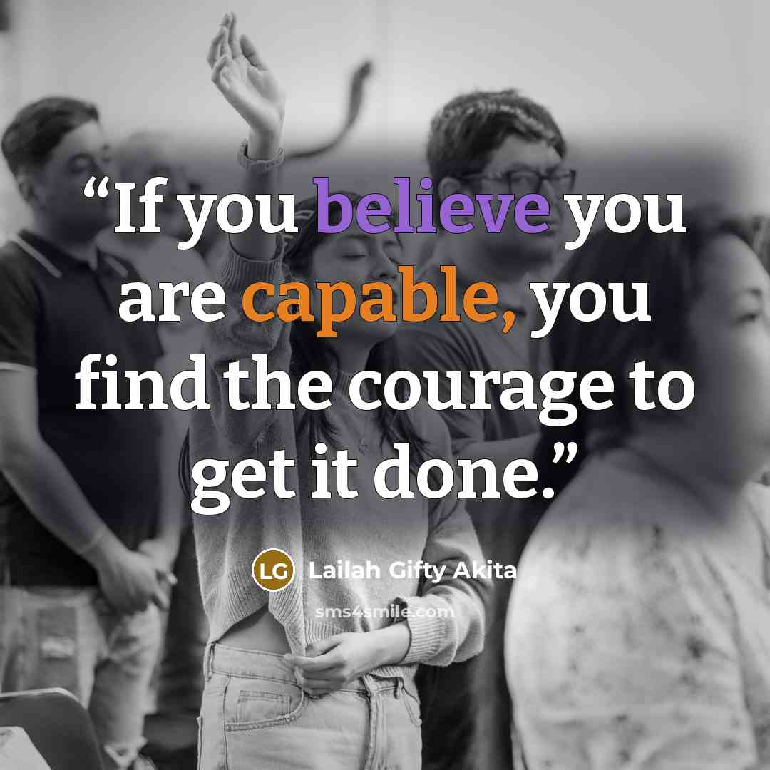 “If you believe you are capable, you find the courage to get it done.” quote by Lailah Gifty Akita