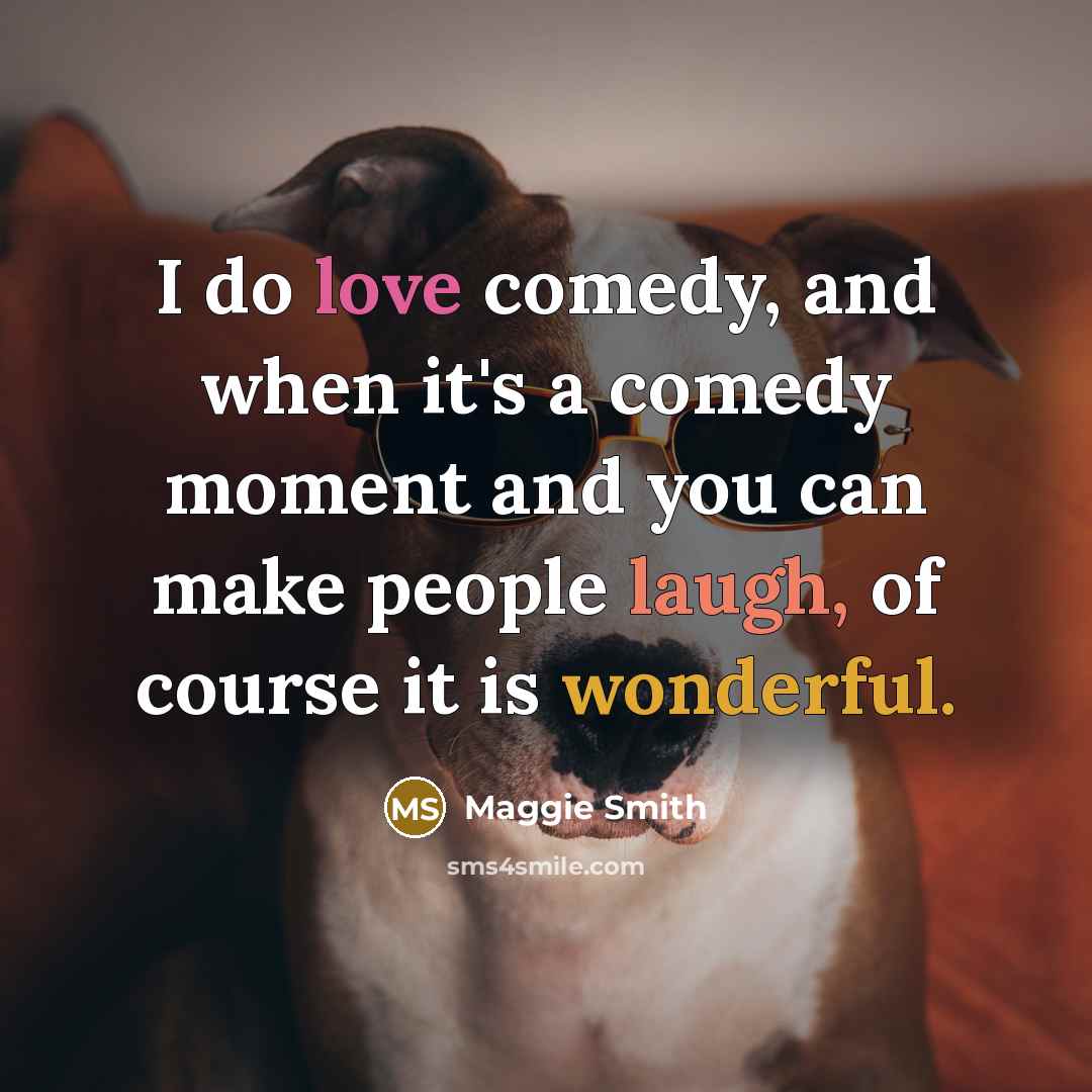“I do love comedy, and when it's a comedy moment and you can make people laugh, of course it is wonderful.” quote by Maggie Smith