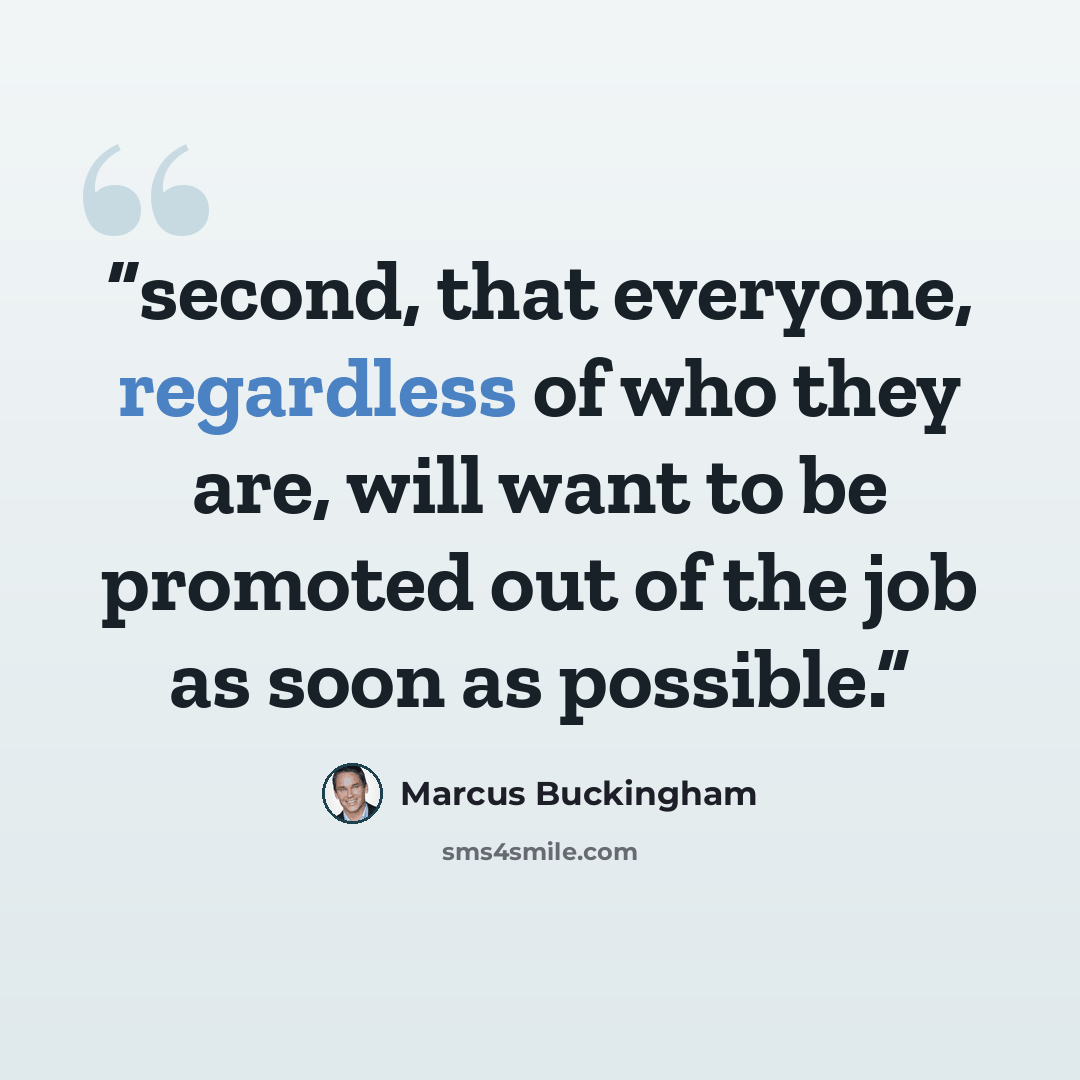 “second, that everyone, regardless of who they are, will want to be promoted out of the job as soon as possible.” quote by Marcus Buckingham