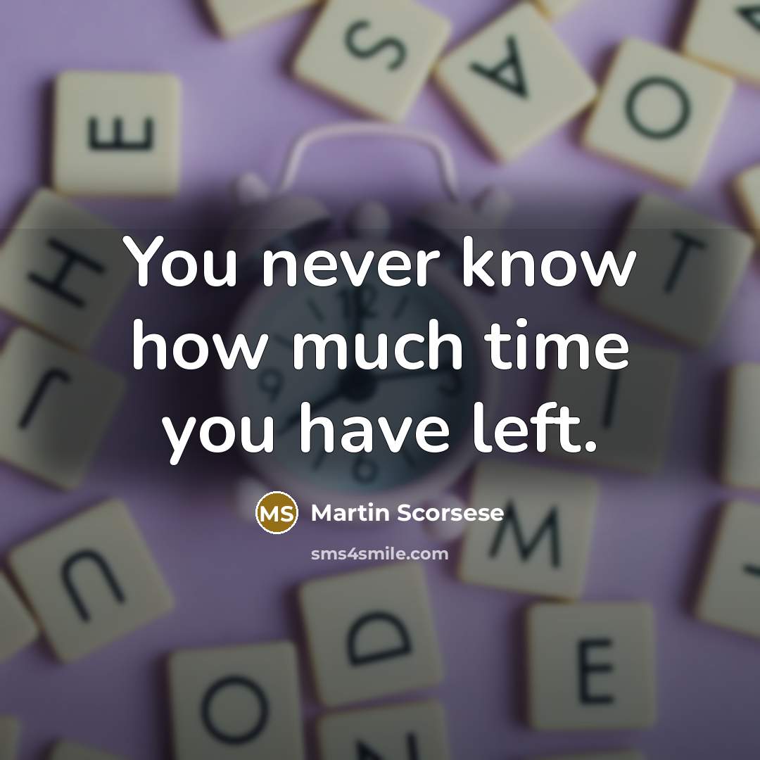 “You never know how much time you have left.” quote by Martin Scorsese