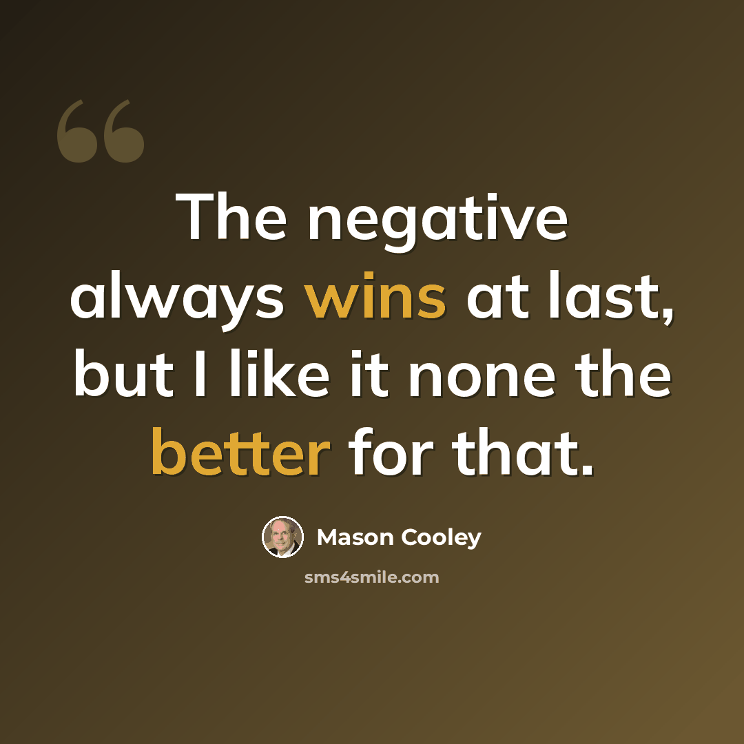 “The negative always wins at last, but I like it none the better for that.” quote by Mason Cooley