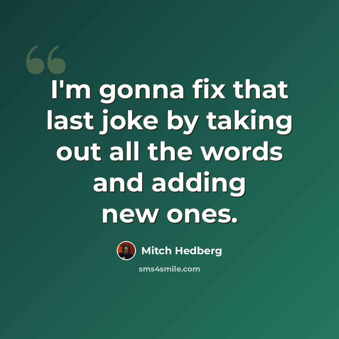 “I'm gonna fix that last joke by taking out all the words and adding new ones.” quote by Mitch Hedberg