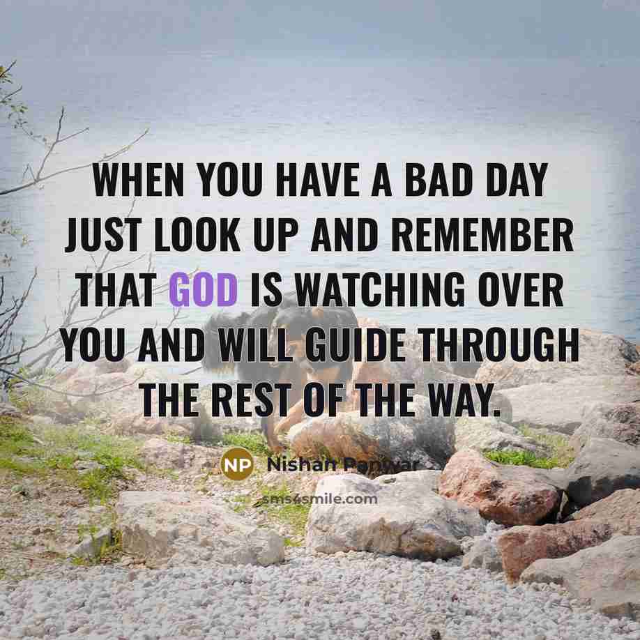 “When you have a bad day just look up and remember that God is watching over you and will guide through the rest of the way.” quote by Nishan Panwar
