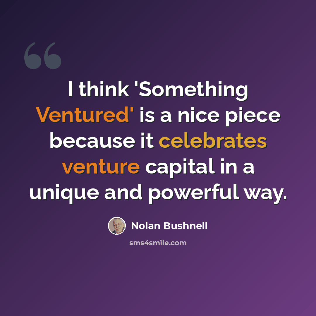 “I think 'Something Ventured' is a nice piece because it celebrates venture capital in a unique and powerful way.” quote by Nolan Bushnell