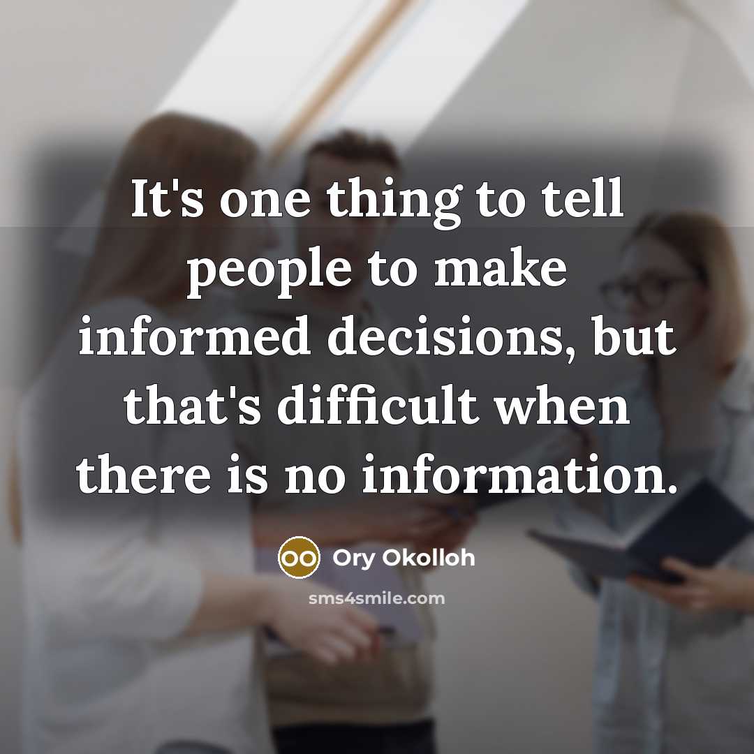 “It's one thing to tell people to make informed decisions, but that's difficult when there is no information.” quote by Ory Okolloh